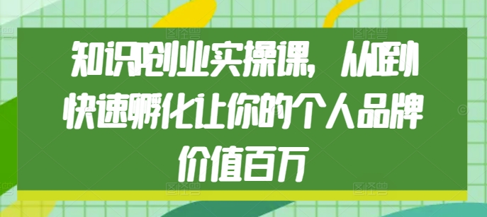 知识IP创业实操课，从0到1快速孵化让你的个人品牌价值百万-云帆学社