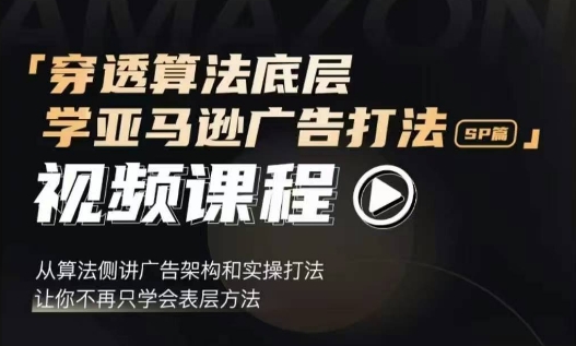 穿透算法底层，学亚马逊广告打法SP篇，从算法侧讲广告架构和实操打法，让你不再只学会表层方法-云帆学社