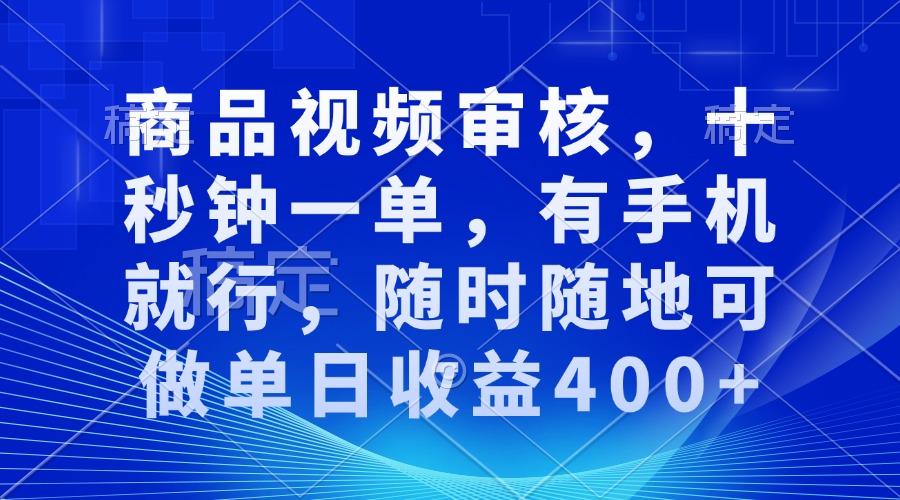 （13684期）商品视频审核，十秒钟一单，有手机就行，随时随地可做单日收益400+-云帆学社