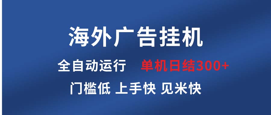 （13692期）海外广告挂机 全自动运行 单机单日300+ 日结项目 稳定运行 欢迎观看课程-云帆学社