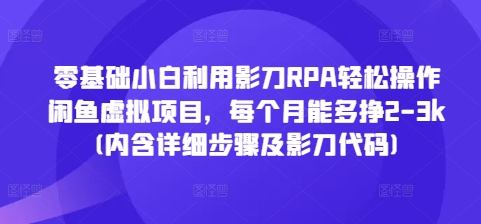 零基础小白利用影刀RPA轻松操作闲鱼虚拟项目，每个月能多挣2-3k(内含详细步骤及影刀代码)-云帆学社