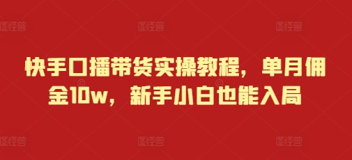 快手口播带货实操教程，单月佣金10w，新手小白也能入局-云帆学社