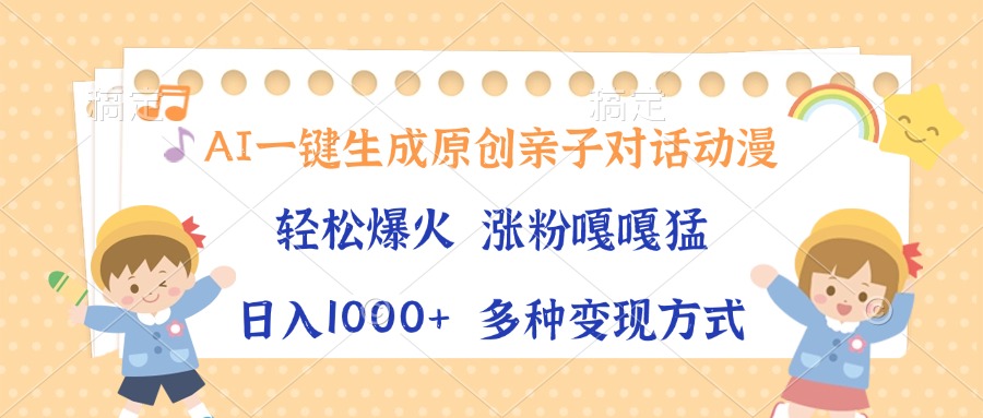 （13705期）AI一键生成原创亲子对话动漫，单条视频播放破千万 ，日入1000+，多种变…-云帆学社