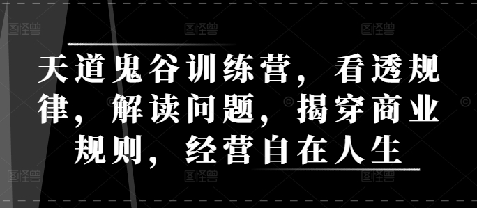 天道鬼谷训练营，看透规律，解读问题，揭穿商业规则，经营自在人生-云帆学社