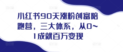 小红书90天涨粉创富陪跑营，​三大体系，从0~1成就百万变现，做小红书的最后一站-云帆学社