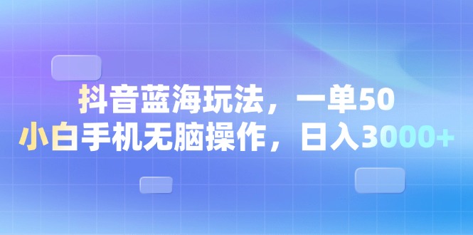 （13729期）抖音蓝海玩法，一单50，小白手机无脑操作，日入3000+-云帆学社