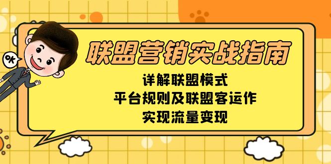 （13735期）联盟营销实战指南，详解联盟模式、平台规则及联盟客运作，实现流量变现-云帆学社