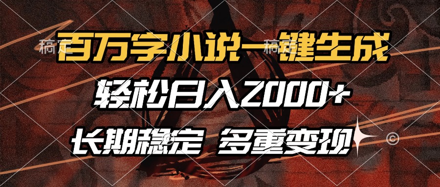 （13737期）百万字小说一键生成，轻松日入2000+，长期稳定可做，多种变现方式-云帆学社