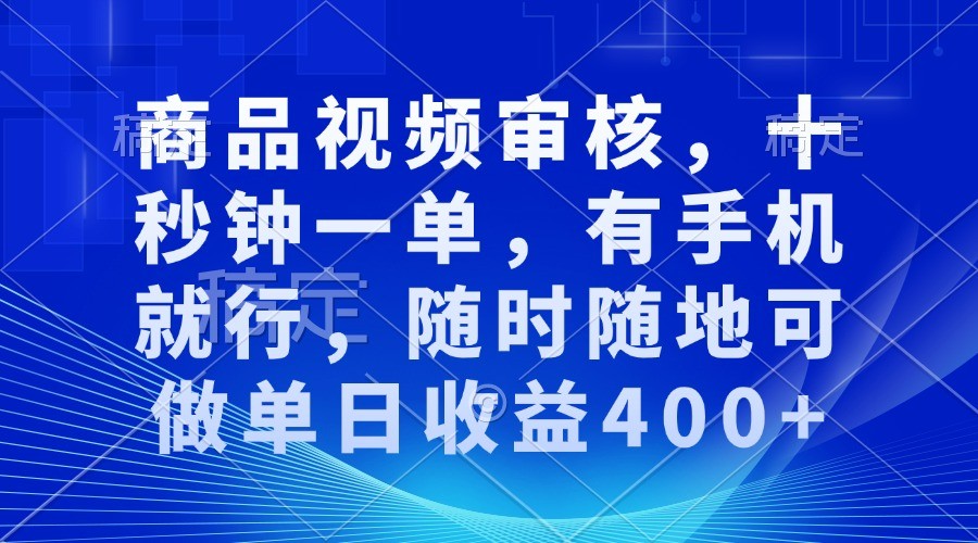 商品视频审核，十秒钟一单，有手机就行，随时随地可做单日收益400+-云帆学社