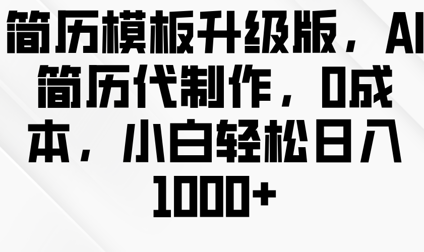 简历模板升级版，AI简历代制作，0成本，小白轻松日入1000+-云帆学社