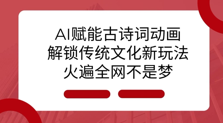 AI 赋能古诗词动画：解锁传统文化新玩法，火遍全网不是梦!-云帆学社