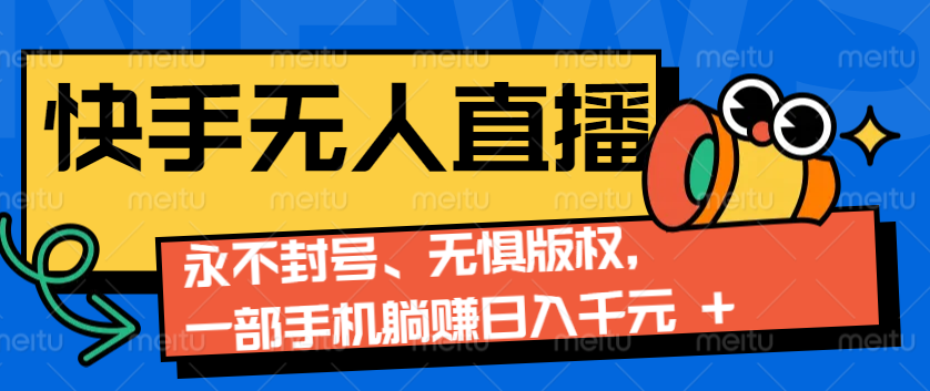 2024快手无人直播9.0神技来袭：永不封号、无惧版权，一部手机躺赚日入千元+-云帆学社