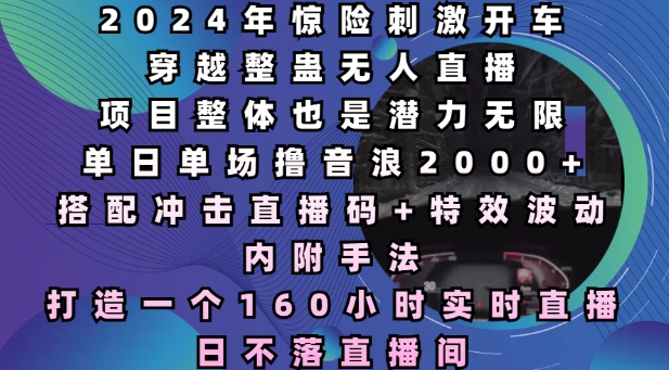 2024年惊险刺激开车穿越整蛊无人直播，单日单场撸音浪2000+，打造一个160小时实时直播日不落直播间-云帆学社