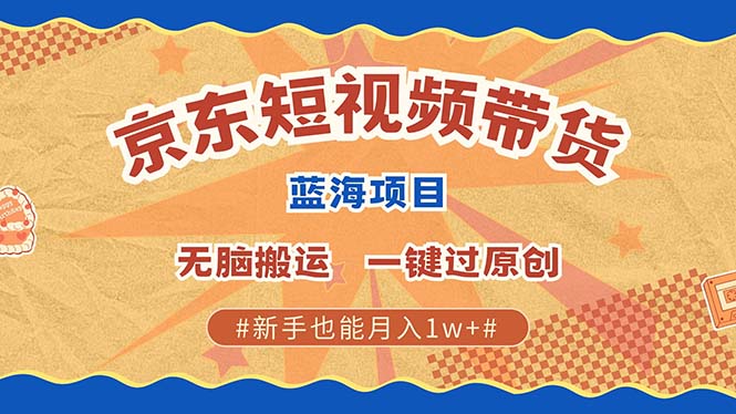 京东短视频带货 2025新风口 批量搬运 单号月入过万 上不封顶-云帆学社