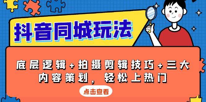 抖音同城玩法，底层逻辑+拍摄剪辑技巧+三大内容策划，轻松上热门-云帆学社