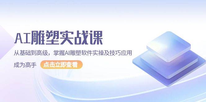 AI雕塑实战课，从基础到高级，掌握AI雕塑软件实操及技巧应用成为高手-云帆学社