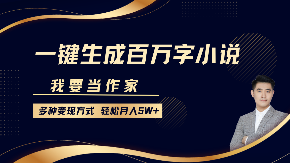 我要当作家，一键生成百万字小说，多种变现方式，轻松月入5W+-云帆学社