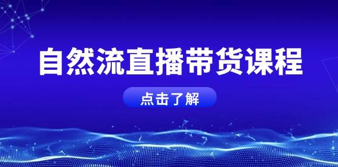 自然流直播带货课程，结合微付费起号，打造运营主播，提升个人能力-云帆学社