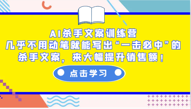 AI杀手文案训练营：几乎不用动笔就能写出“一击必中”的杀手文案，来大幅提升销售额！-云帆学社