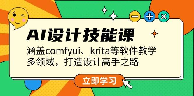 AI设计技能课，涵盖comfyui、krita等软件教学，多领域，打造设计高手之路-云帆学社