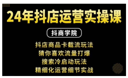 抖音小店运营实操课：抖店商品卡截流玩法，猜你喜欢流量打爆，搜索冷启动玩法，精细化运营细节实战-云帆学社