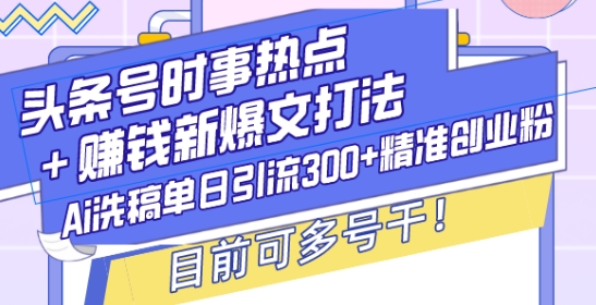 头条号时事热点+赚钱新爆文打法，Ai洗稿单日引流300+精准创业粉，目前可多号干-云帆学社