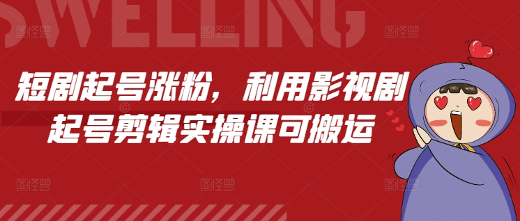 短剧起号涨粉，利用影视剧起号剪辑实操课可搬运-云帆学社