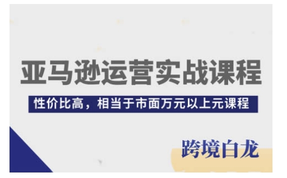 亚马逊运营实战课程，亚马逊从入门到精通，性价比高，相当于市面万元以上元课程-云帆学社