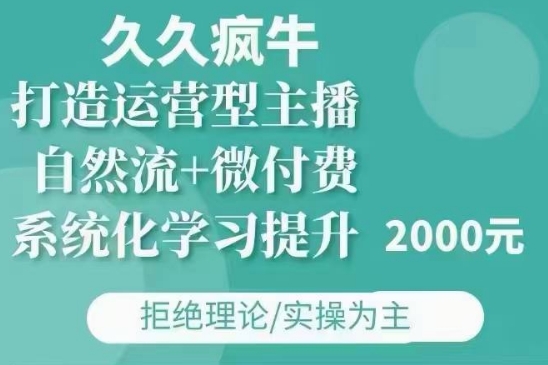 久久疯牛·自然流+微付费(12月23更新)打造运营型主播，包11月+12月-云帆学社