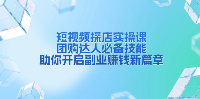 （13810期）短视频探店实操课，团购达人必备技能，助你开启副业赚钱新篇章-云帆学社