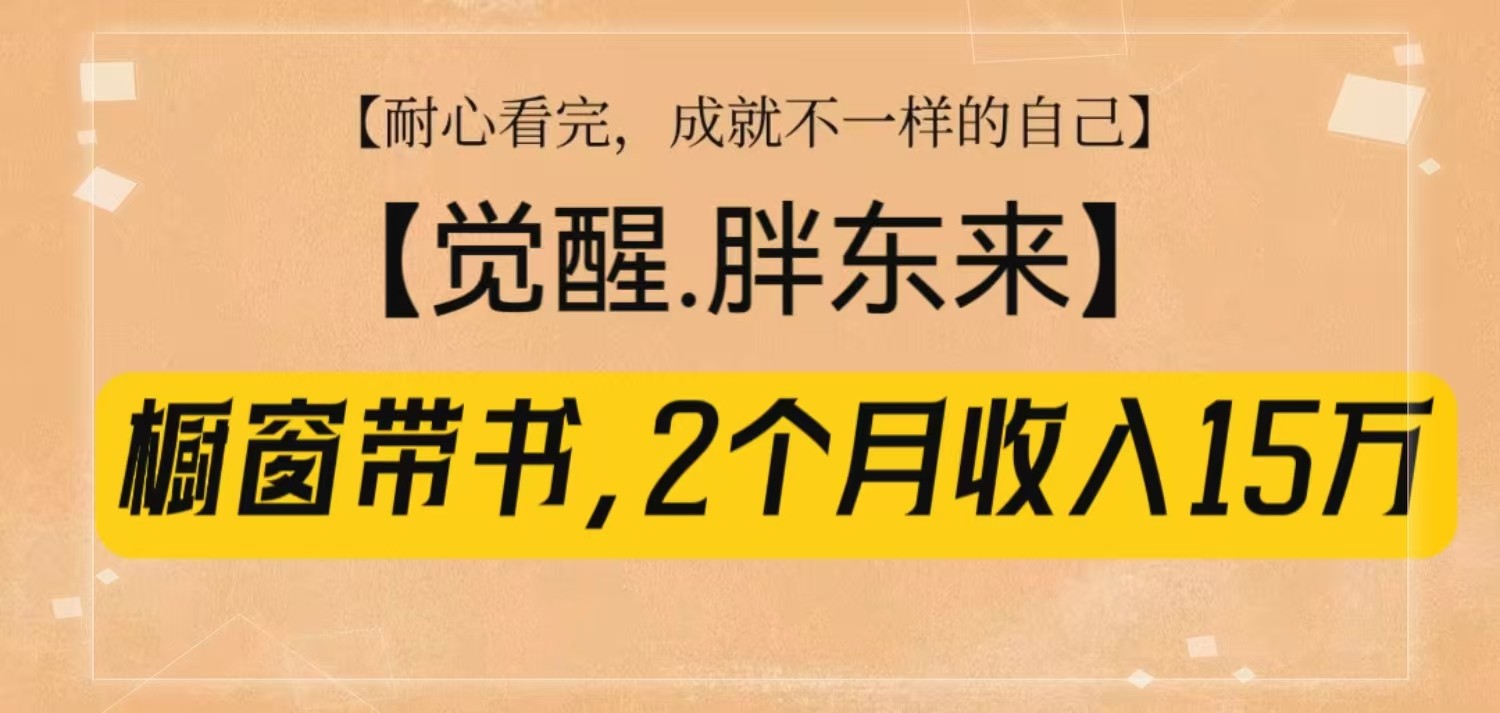 橱窗带书《觉醒，胖东来》，2个月收入15W，没难度只照做！-云帆学社