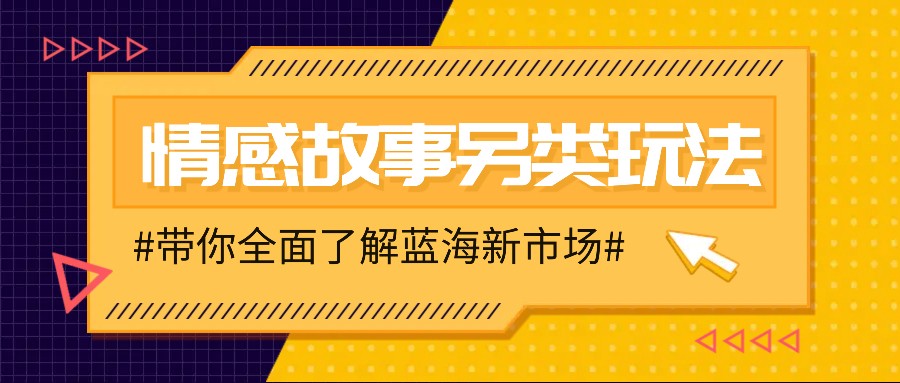 情感故事图文另类玩法，新手也能轻松学会，简单搬运月入万元-云帆学社