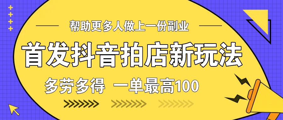 首发抖音拍店新玩法，多劳多得 一单最高100-云帆学社