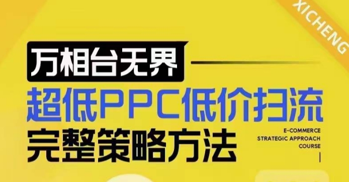 超低PPC低价扫流完整策略方法，最新低价扫流底层逻辑，万相台无界低价扫流实战流程方法-云帆学社