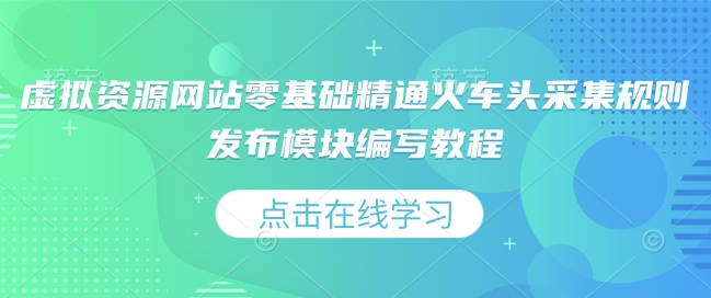 虚拟资源网站零基础精通火车头采集规则发布模块编写教程-云帆学社